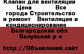 Клапан для вентиляции › Цена ­ 5 000 - Все города Строительство и ремонт » Вентиляция и кондиционирование   . Белгородская обл.,Валуйский р-н
